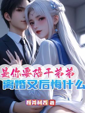 是你要陪干弟弟离婚又后悔什么最新