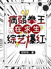 病弱拳王在求生综艺爆红_招财狗_256中文